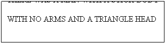Text Box: THERE WAS A MAN WITH A STICK BODY 
WITH NO ARMS AND A TRIANGLE HEAD
 
 
 
